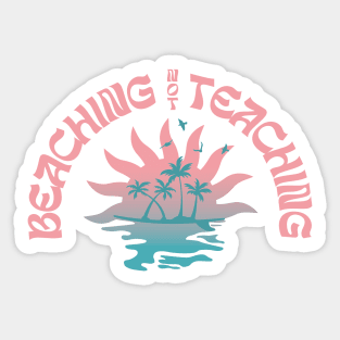 Beaching Not Teaching Funny Teacher Beach Day Sticker